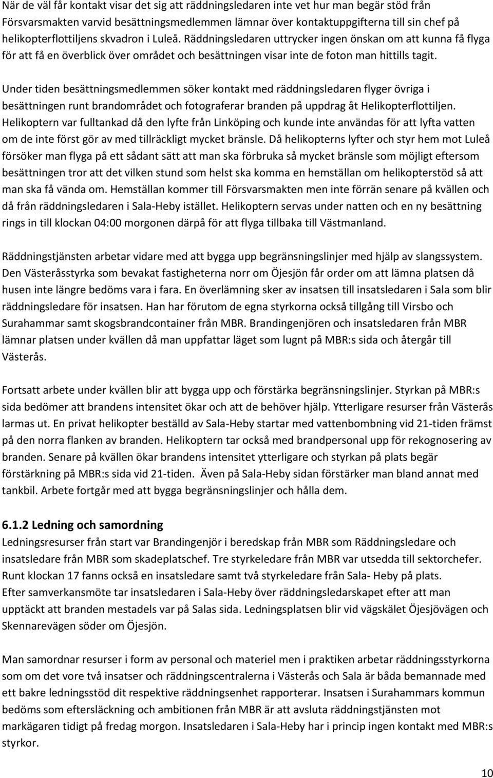 Under tiden besättningsmedlemmen söker kontakt med räddningsledaren flyger övriga i besättningen runt brandområdet och fotograferar branden på uppdrag åt Helikopterflottiljen.