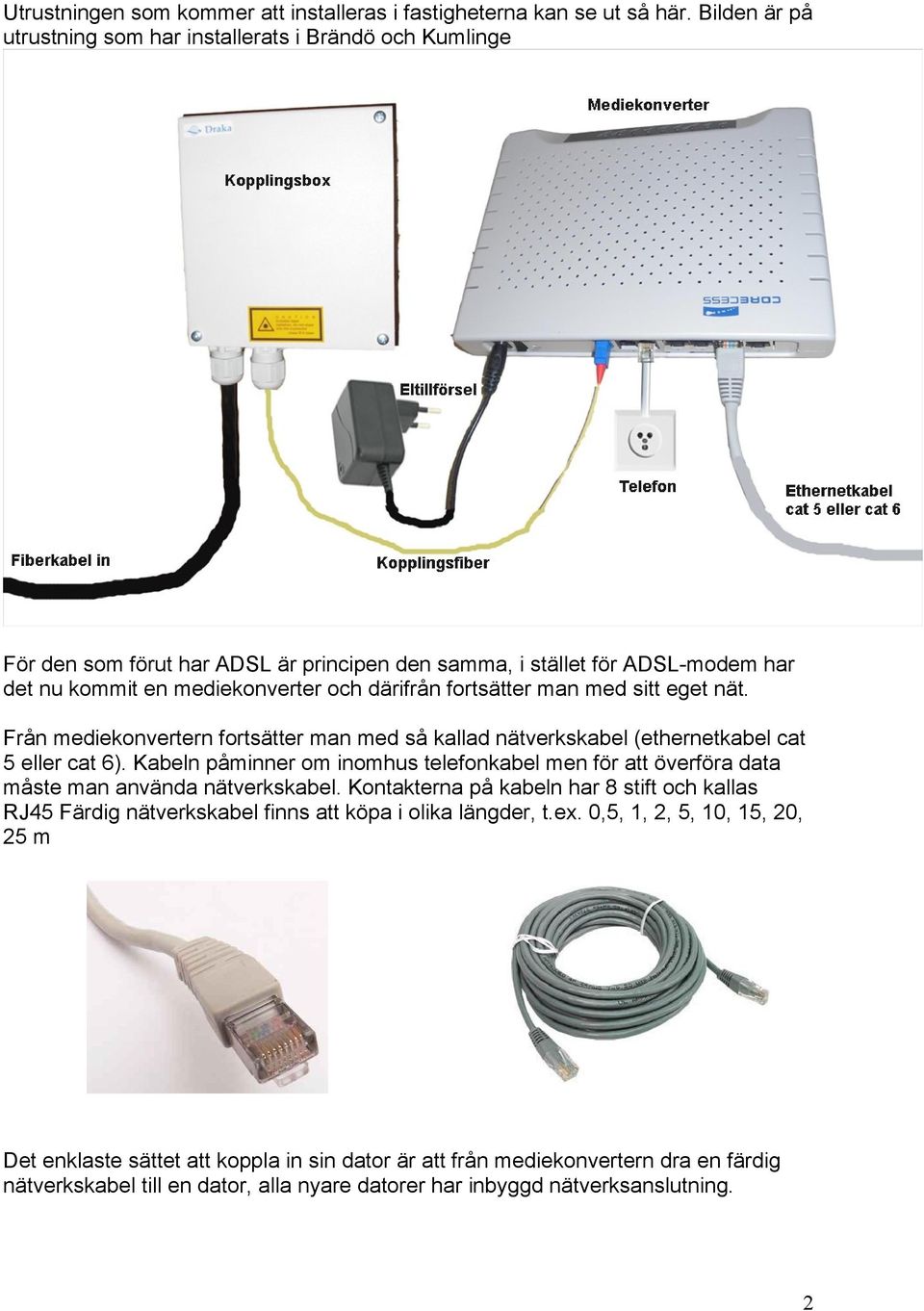 fortsätter man med sitt eget nät. Från mediekonvertern fortsätter man med så kallad nätverkskabel (ethernetkabel cat 5 eller cat 6).