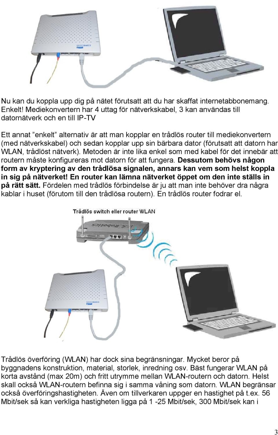 nätverkskabel) och sedan kopplar upp sin bärbara dator (förutsatt att datorn har WLAN, trådlöst nätverk).