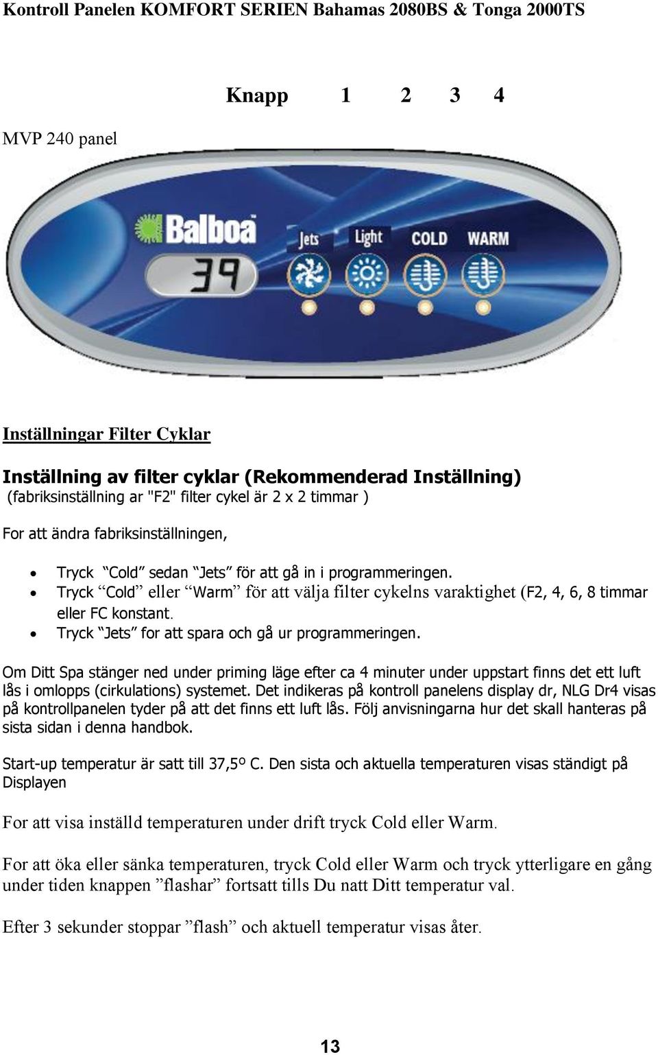 Tryck Cold eller Warm för att välja filter cykelns varaktighet (F2, 4, 6, 8 timmar eller FC konstant. Tryck Jets for att spara och gå ur programmeringen.