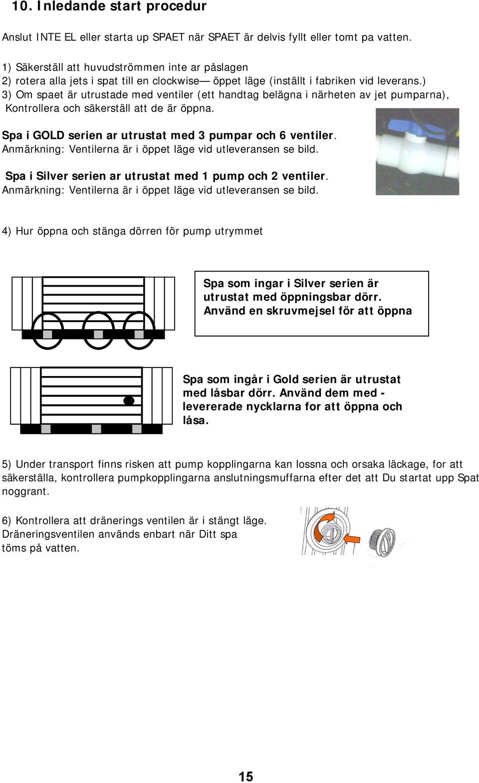 ) 3) Om spaet är utrustade med ventiler (ett handtag belägna i närheten av jet pumparna), Kontrollera och säkerställ att de är öppna. Spa i GOLD serien ar utrustat med 3 pumpar och 6 ventiler.