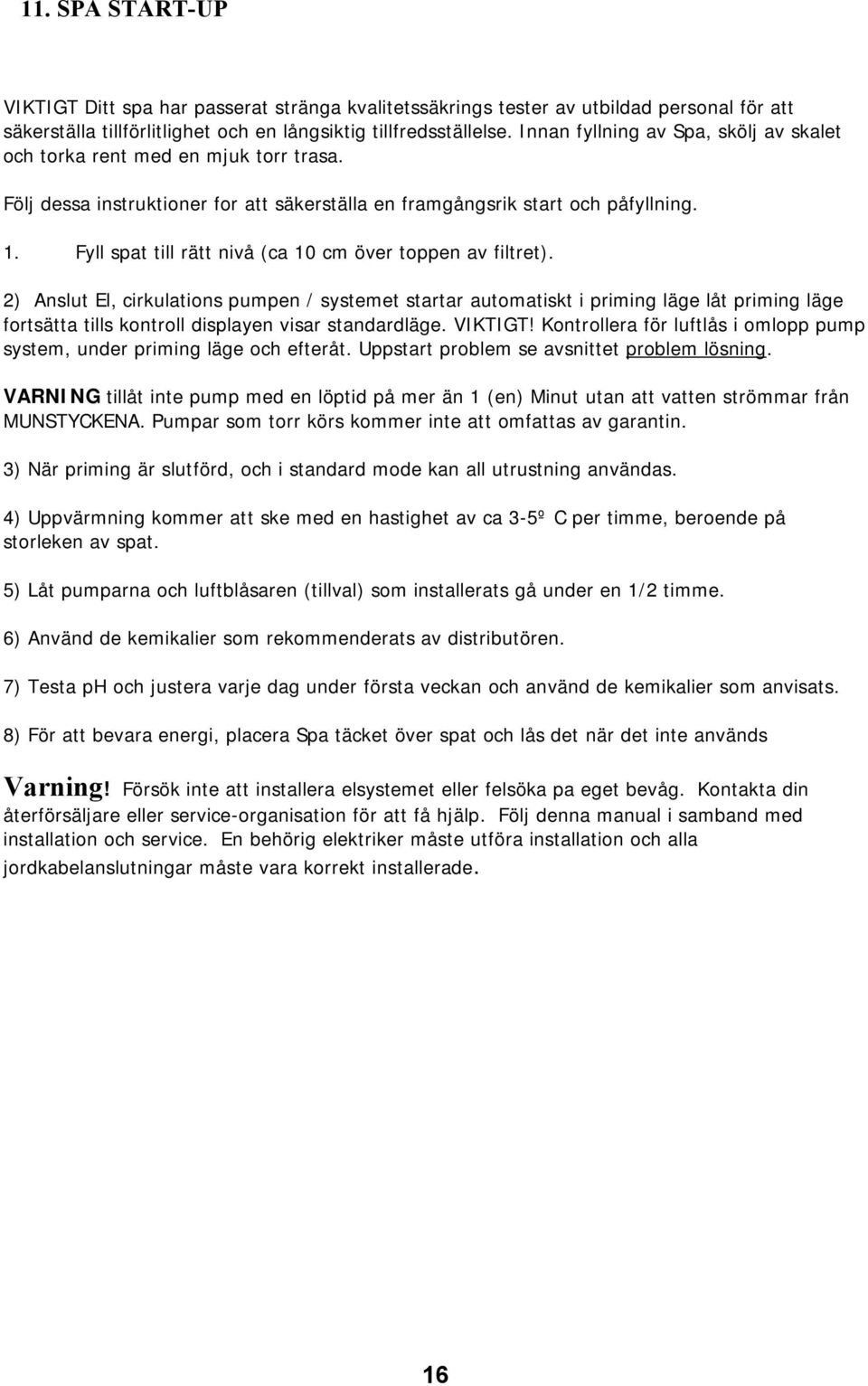 Fyll spat till rätt nivå (ca 10 cm över toppen av filtret).