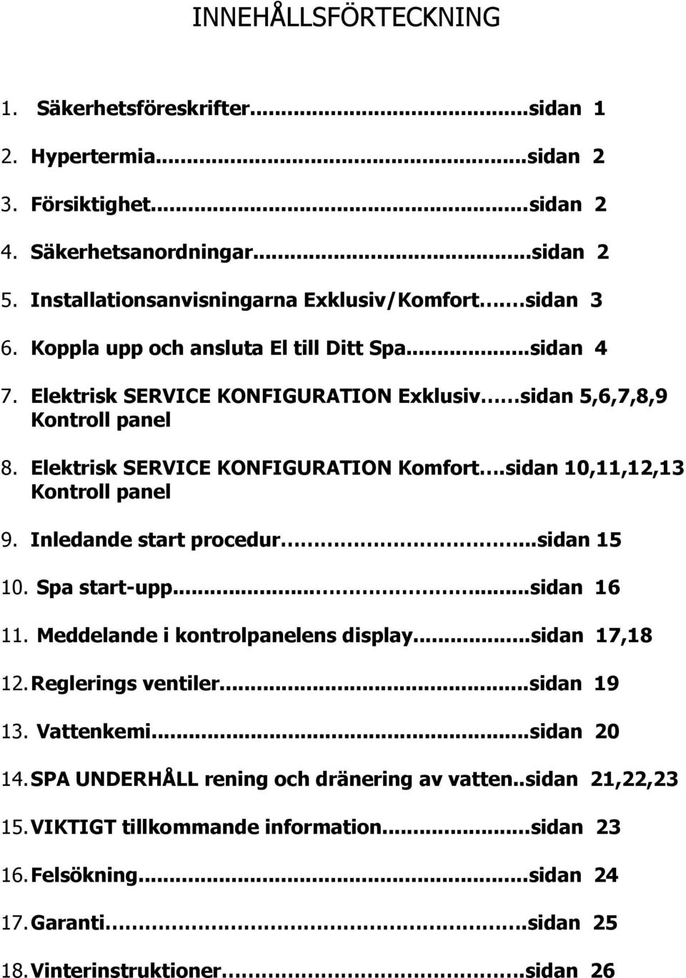sidan 10,11,12,13 Kontroll panel 9. Inledande start procedur...sidan 15 10. Spa start-upp......sidan 16 11. Meddelande i kontrolpanelens display...sidan 17,18 12. Reglerings ventiler...sidan 19 13.