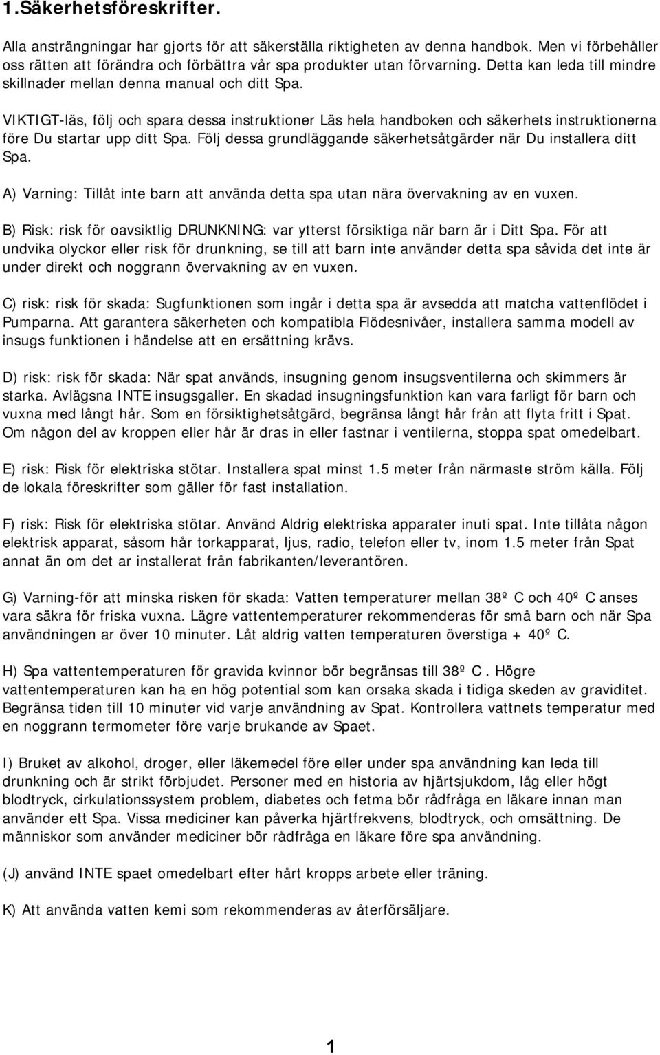 Följ dessa grundläggande säkerhetsåtgärder när Du installera ditt Spa. A) Varning: Tillåt inte barn att använda detta spa utan nära övervakning av en vuxen.
