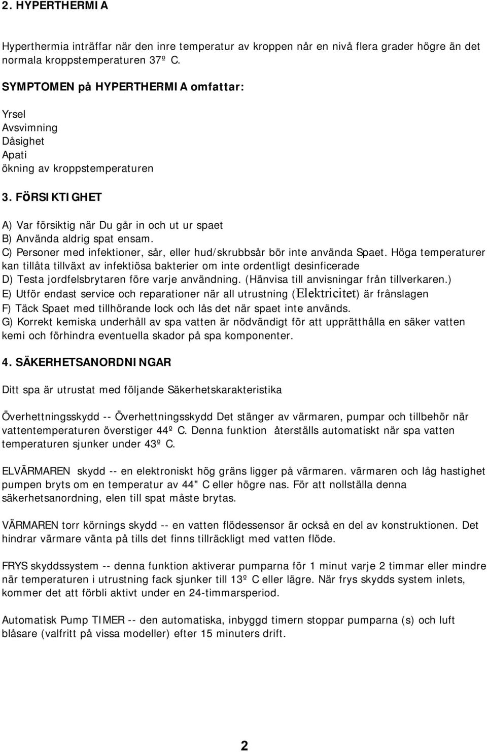 C) Personer med infektioner, sår, eller hud/skrubbsår bör inte använda Spaet.