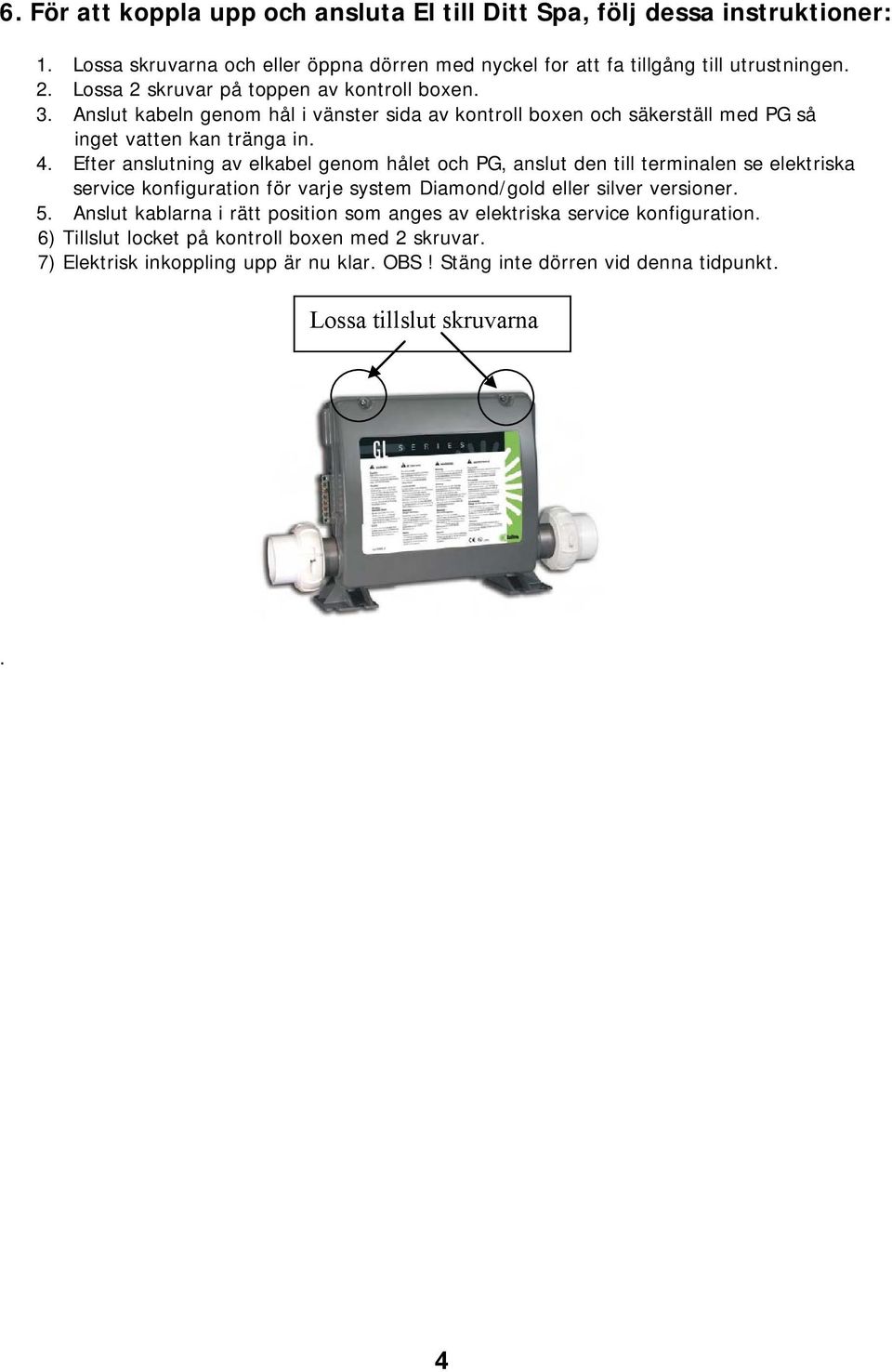 Efter anslutning av elkabel genom hålet och PG, anslut den till terminalen se elektriska service konfiguration för varje system Diamond/gold eller silver versioner. 5.