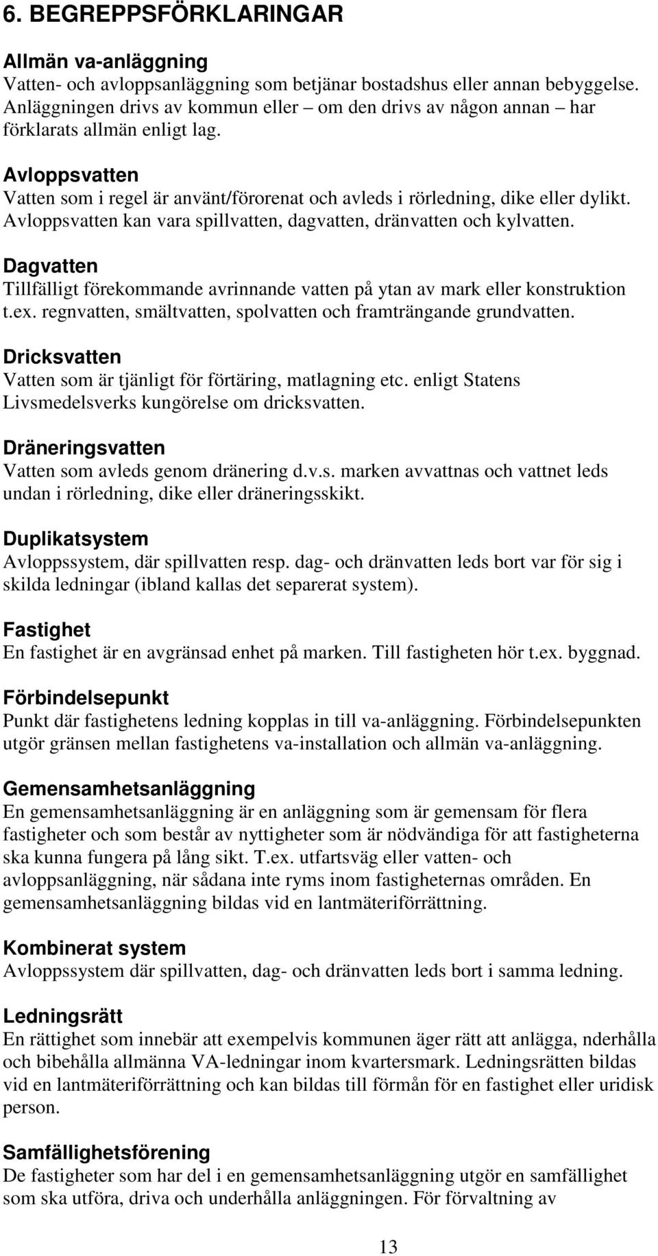 Avloppsvatten kan vara spillvatten, dagvatten, dränvatten och kylvatten. Dagvatten Tillfälligt förekommande avrinnande vatten på ytan av mark eller konstruktion t.ex.