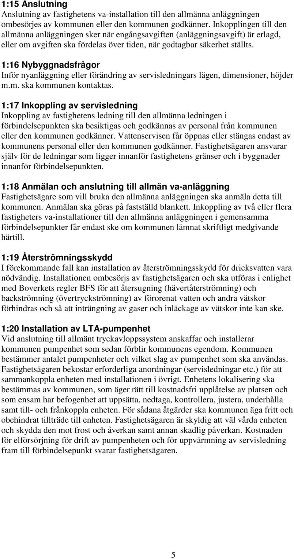 1:16 Nybyggnadsfrågor Inför nyanläggning eller förändring av servisledningars lägen, dimensioner, höjder m.m. ska kommunen kontaktas.