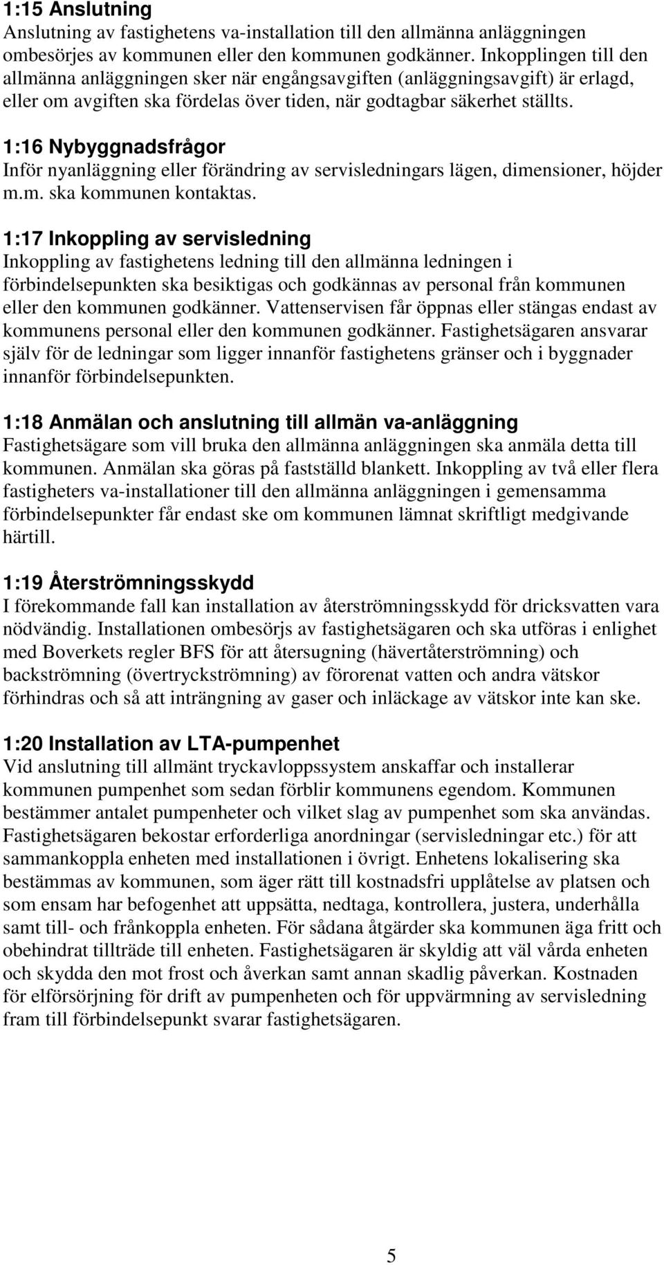 1:16 Nybyggnadsfrågor Inför nyanläggning eller förändring av servisledningars lägen, dimensioner, höjder m.m. ska kommunen kontaktas.