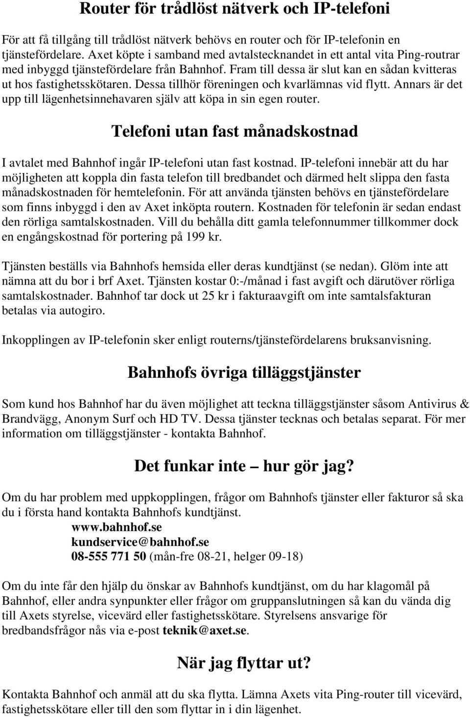 Dessa tillhör föreningen och kvarlämnas vid flytt. Annars är det upp till lägenhetsinnehavaren själv att köpa in sin egen router.