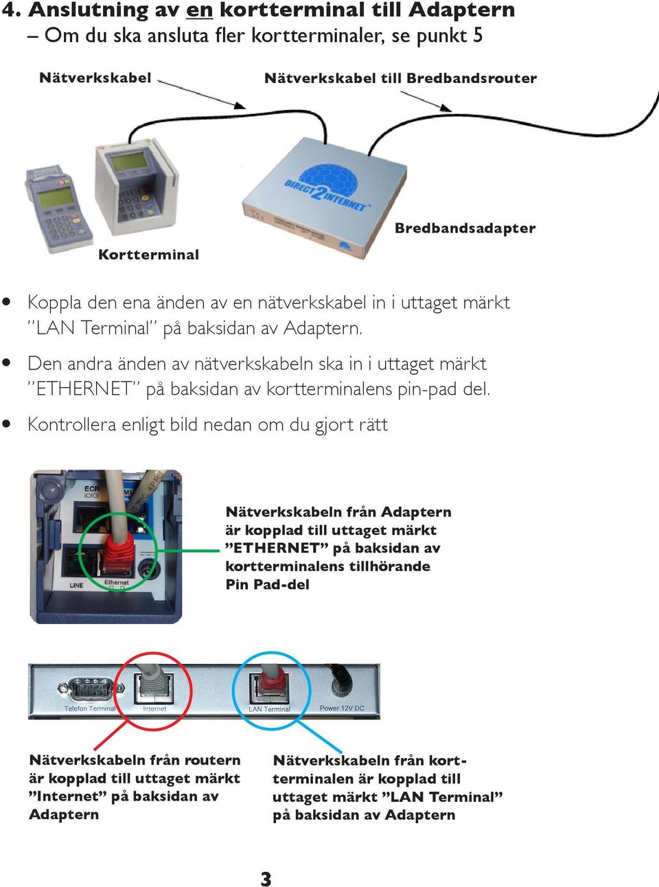 l Den andra änden av nätverkskabeln ska in i uttaget märkt ETHERNET på baksidan av kortterminalens pin-pad del.