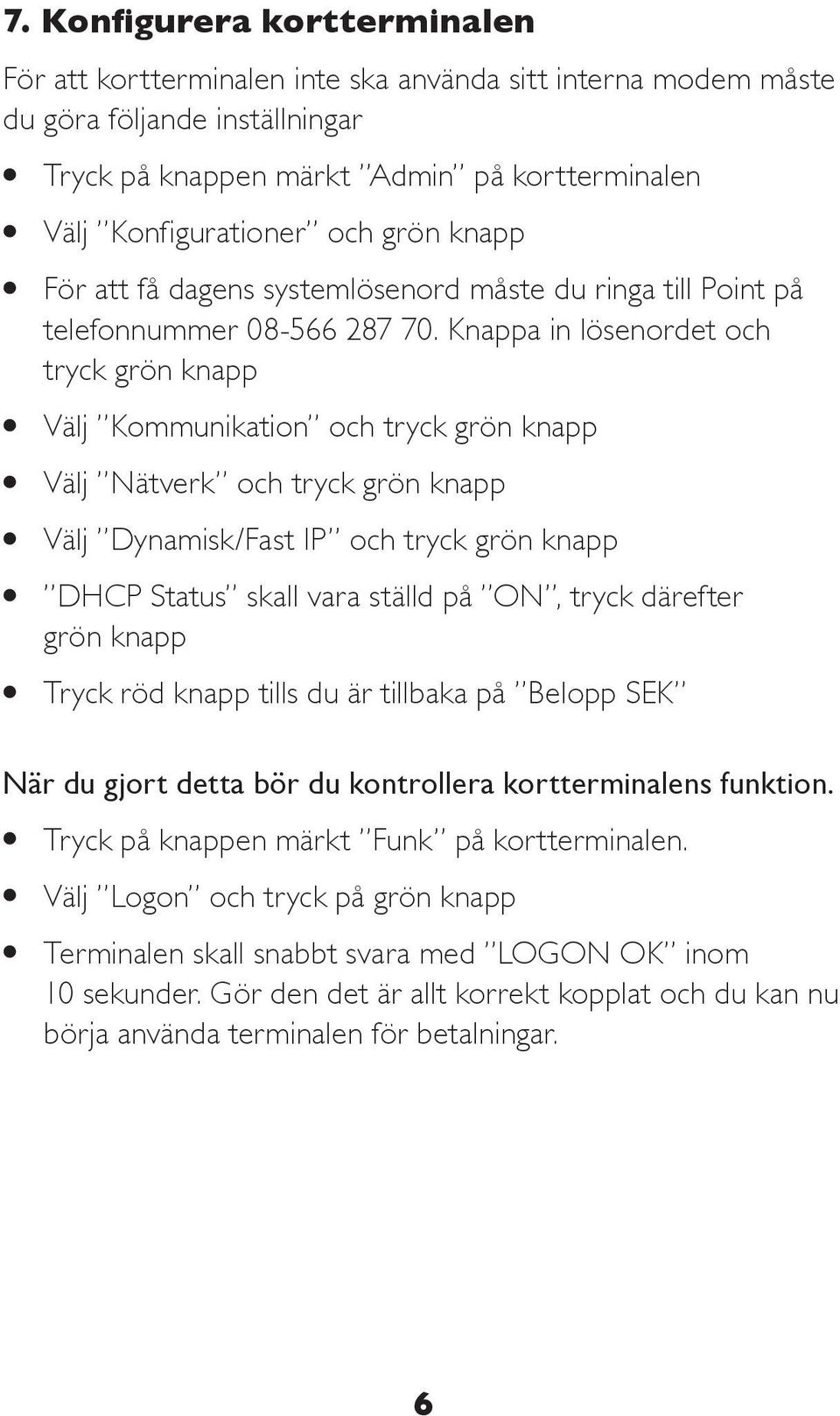 Knappa in lösenordet och tryck grön knapp l Välj Kommunikation och tryck grön knapp l Välj Nätverk och tryck grön knapp l Välj Dynamisk/Fast IP och tryck grön knapp l DHCP Status skall vara ställd på