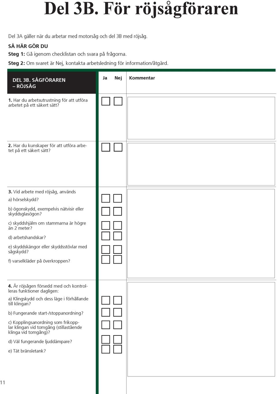 3. Vid arbete med röjsåg, används a) hörselskydd? b) ögonskydd, exempelvis nätvisir eller skyddsglasögon? c) skyddshjälm om stammarna är högre än 2 meter? d) arbetshandskar?