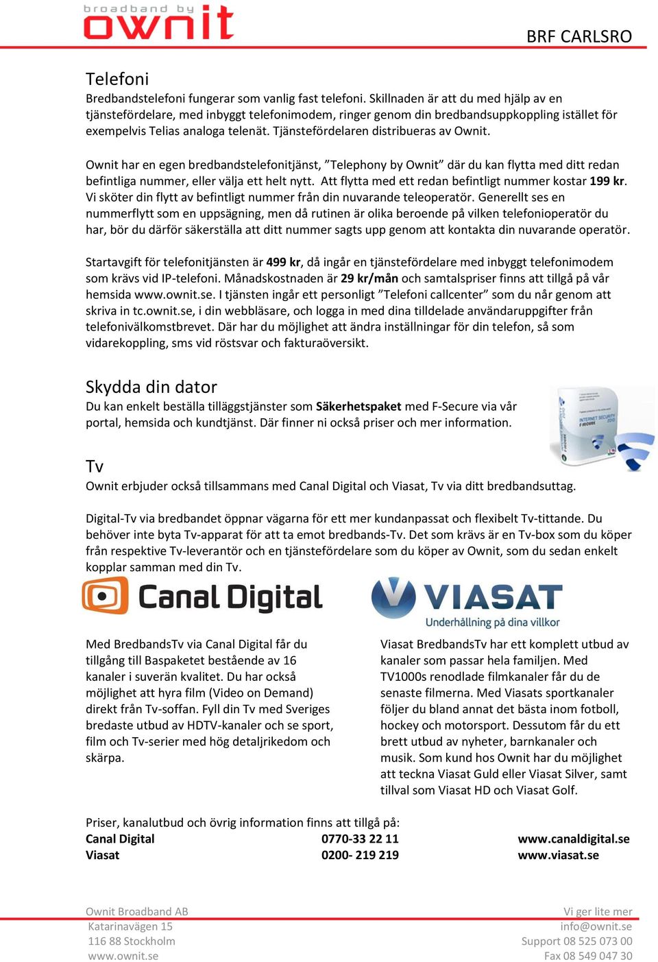 Tjänstefördelaren distribueras av Ownit. Ownit har en egen bredbandstelefonitjänst, Telephony by Ownit där du kan flytta med ditt redan befintliga nummer, eller välja ett helt nytt.