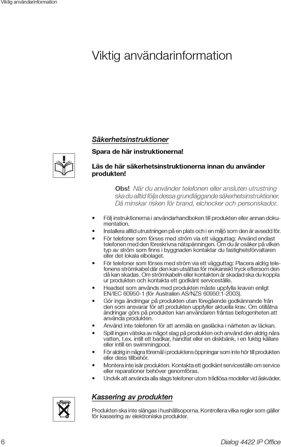 Följ instruktionerna i användarhandboken till produkten eller annan dokumentation. Installera alltid utrustningen på en plats och i en miljö som den är avsedd för.