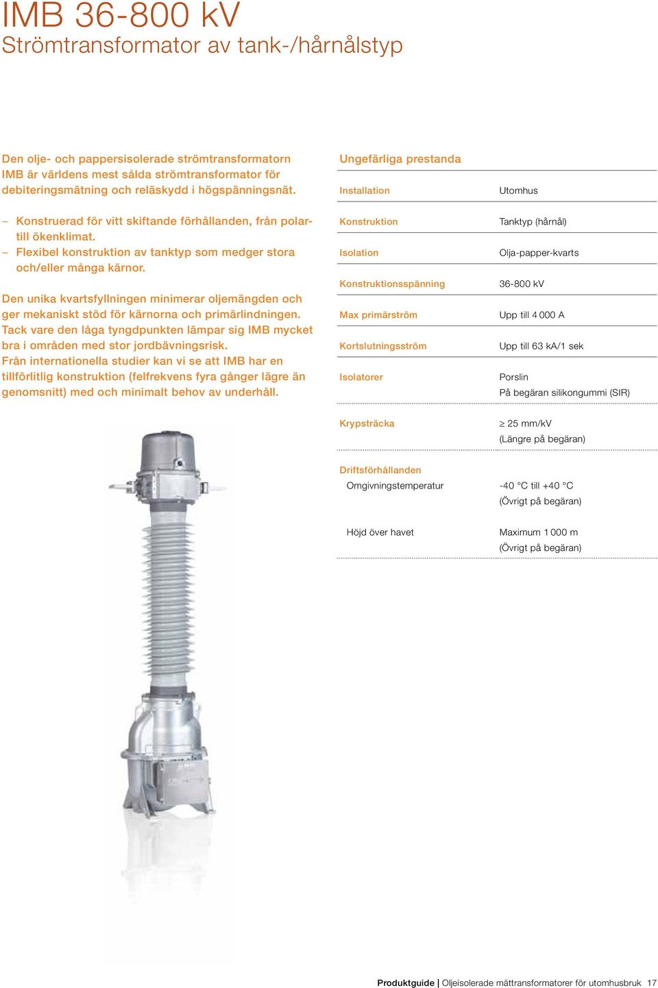 Flexibel konstruktion av tanktyp som medger stora och/eller många kärnor. Den unika kvartsfyllningen minimerar oljemängden och ger mekaniskt stöd för kärnorna och primärlindningen.