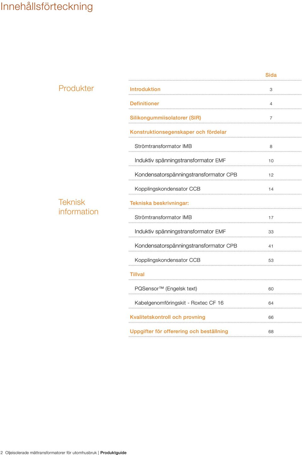 Strömtransformator IMB 17 Induktiv spänningstransformator EMF 33 Kondensatorspänningstransformator CPB 41 Kopplingskondensator CCB 53 Tillval PQSensor (Engelsk
