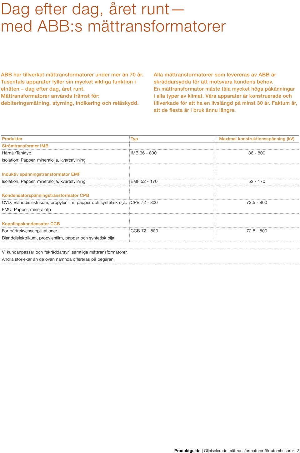 Alla mättransformatorer som levereras av ABB är skräddarsydda för att motsvara kundens behov. En mättransformator måste tåla mycket höga påkänningar i alla typer av klimat.