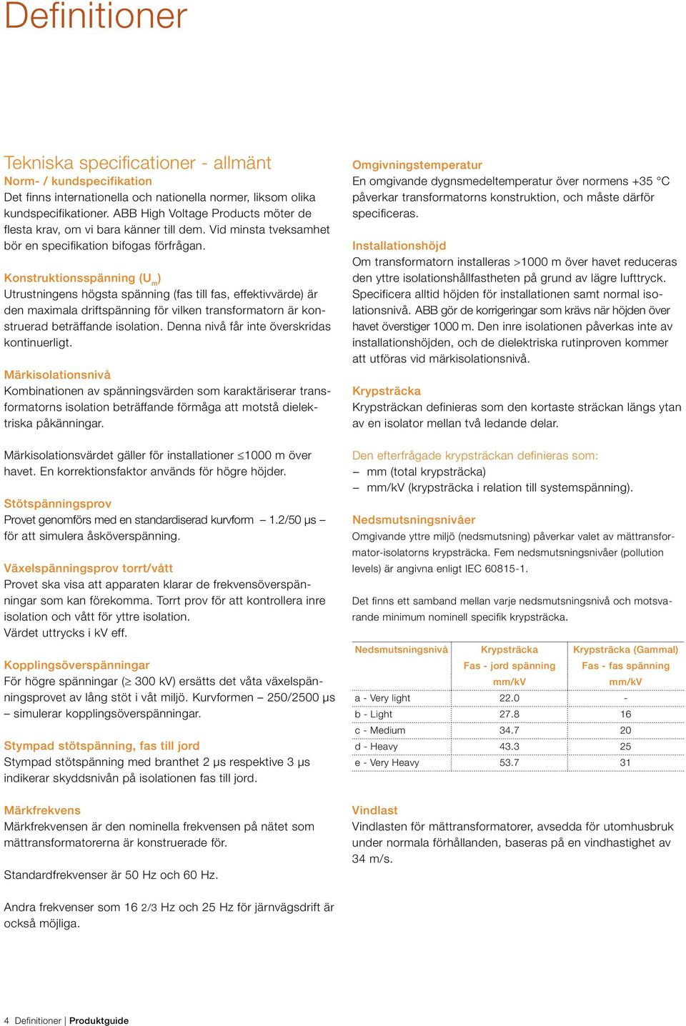 Konstruktionsspänning (U m ) Utrustningens högsta spänning (fas till fas, effektivvärde) är den maximala driftspänning för vilken transformatorn är konstruerad beträffande isolation.