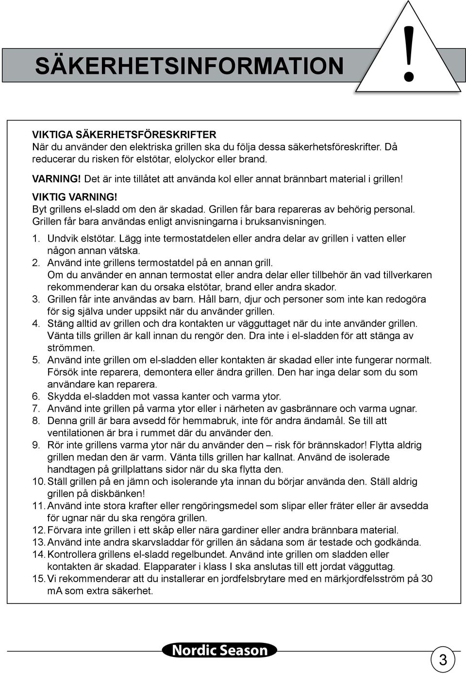 Grillen får bara användas enligt anvisningarna i bruksanvisningen. 1. Undvik elstötar. Lägg inte termostatdelen eller andra delar av grillen i vatten eller någon annan vätska. 2.