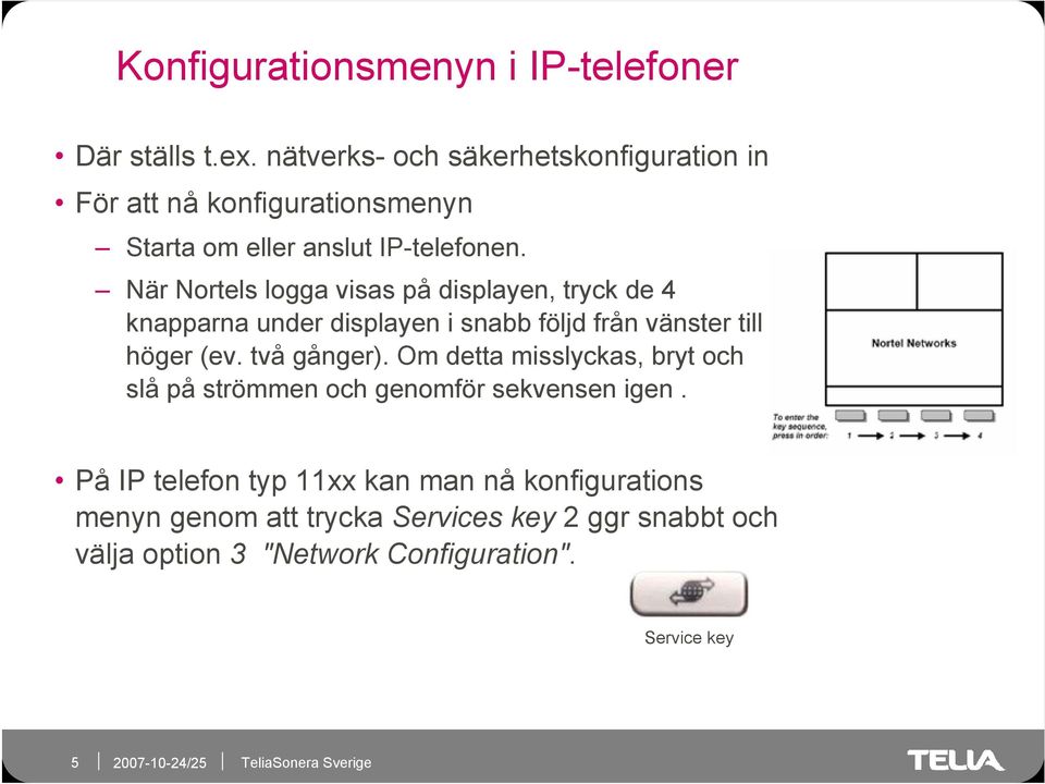 När Nortels logga visas på displayen, tryck de 4 knapparna under displayen i snabb följd från vänster till höger (ev. två gånger).