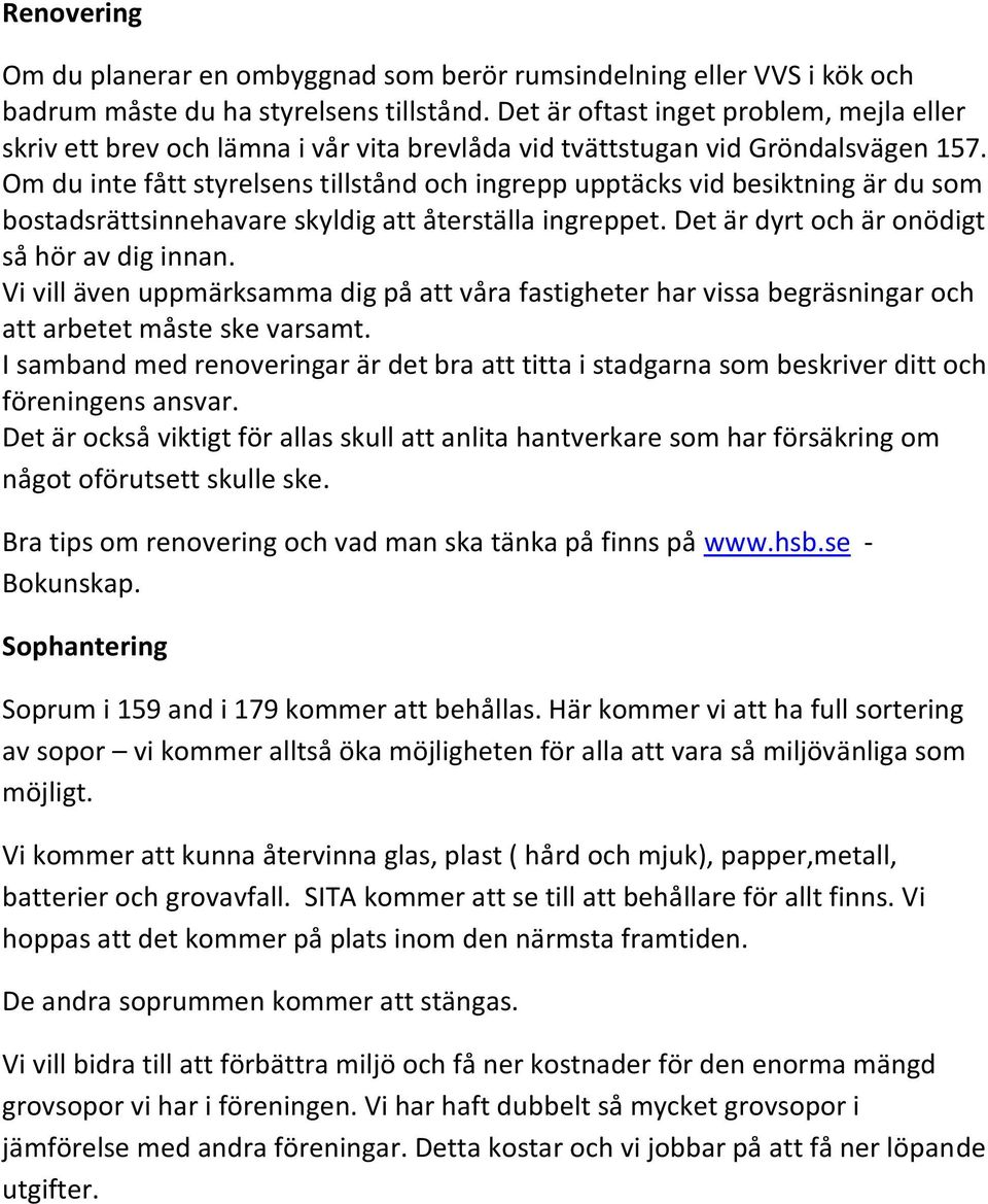 Om du inte fått styrelsens tillstånd och ingrepp upptäcks vid besiktning är du som bostadsrättsinnehavare skyldig att återställa ingreppet. Det är dyrt och är onödigt så hör av dig innan.