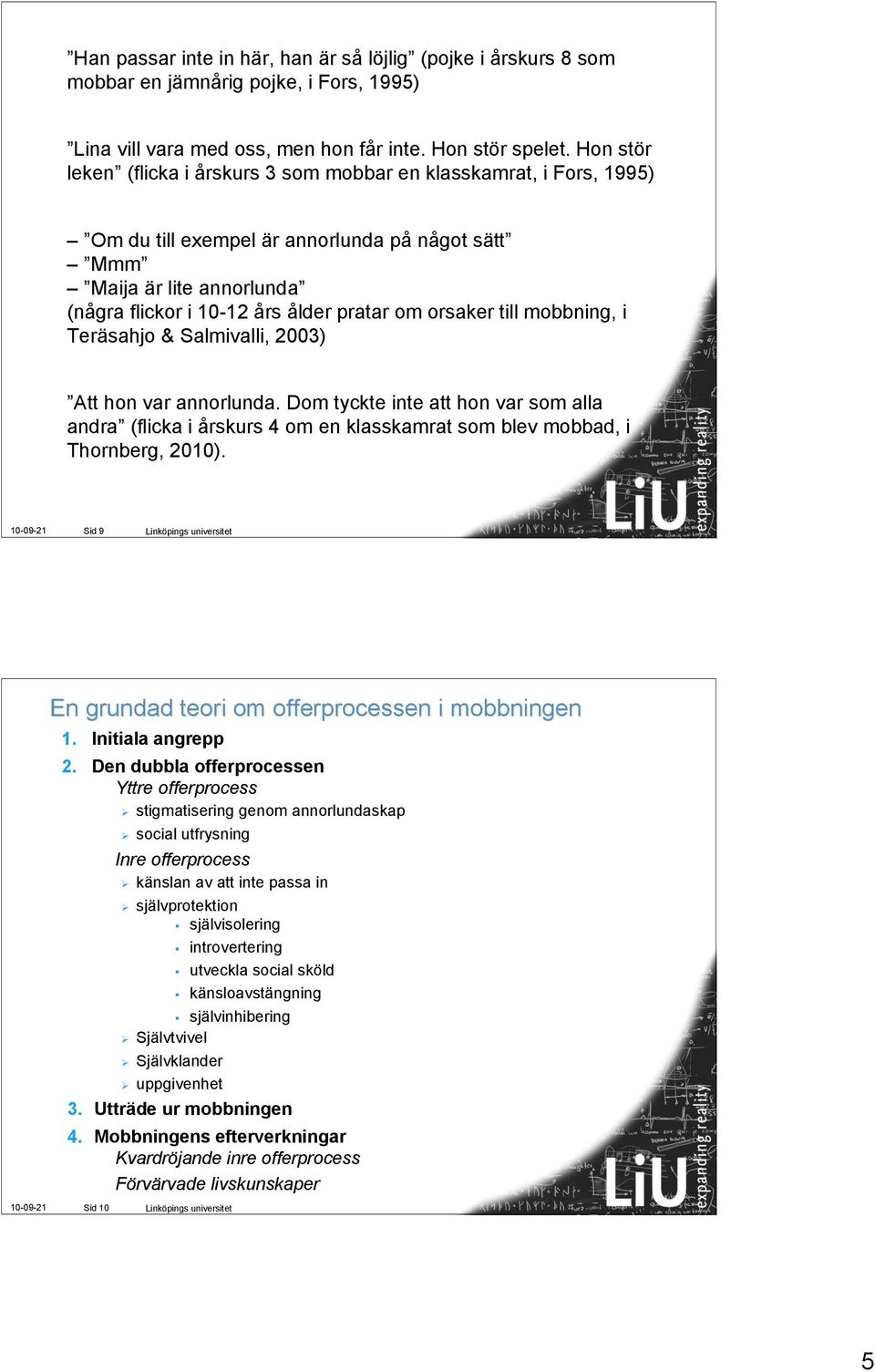 orsaker till mobbning, i Teräsahjo & Salmivalli, 2003) Att hon var annorlunda. Dom tyckte inte att hon var som alla andra (flicka i årskurs 4 om en klasskamrat som blev mobbad, i Thornberg, 2010).