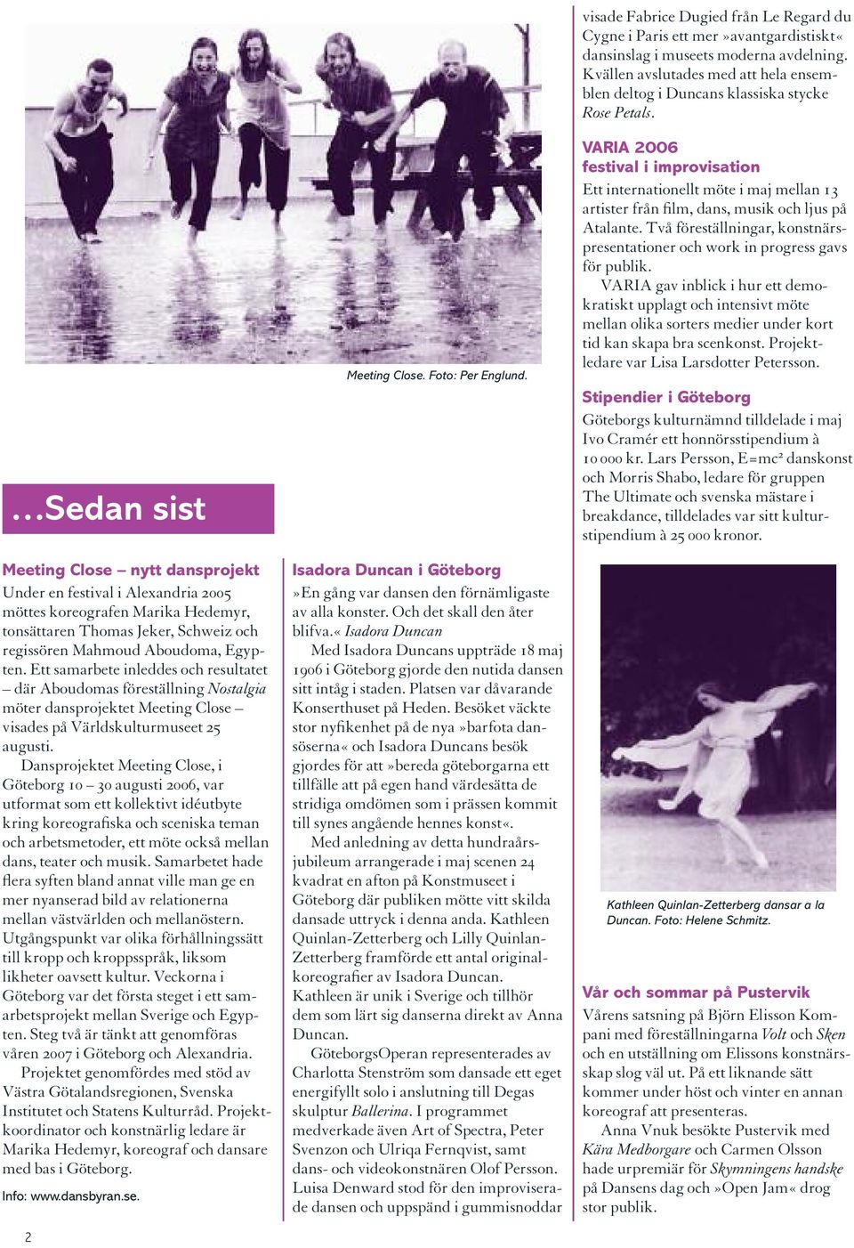 Dansprojektet Meeting Close, i Göteborg 10 30 augusti 2006, var utformat som ett kollektivt idéutbyte kring koreografiska och sceniska teman och arbetsmetoder, ett möte också mellan dans, teater och