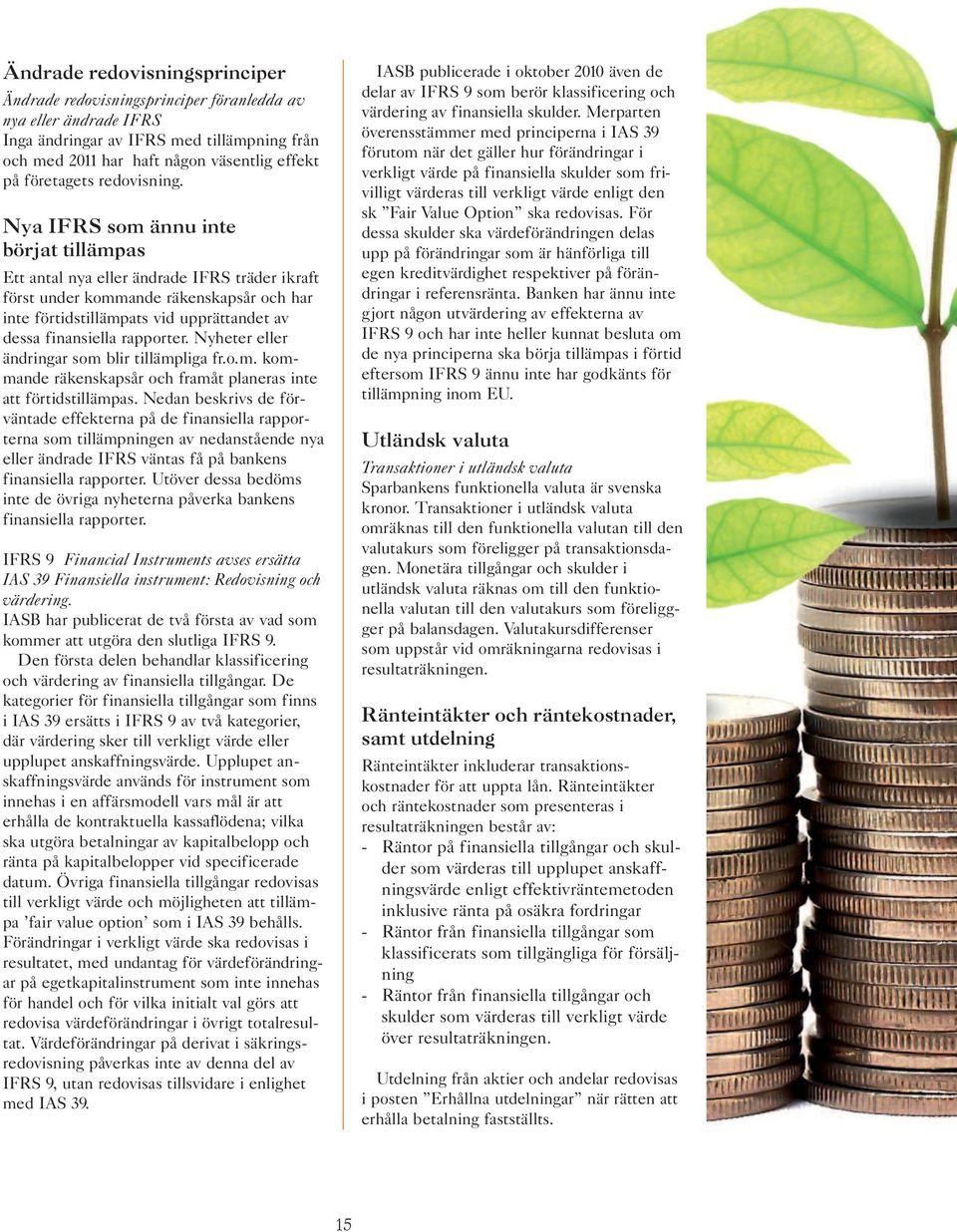 Nya IFRS som ännu inte börjat tillämpas Ett antal nya eller ändrade IFRS träder ikraft först under kommande räkenskapsår och har inte förtidstillämpats vid upprättandet av dessa finansiella rapporter.