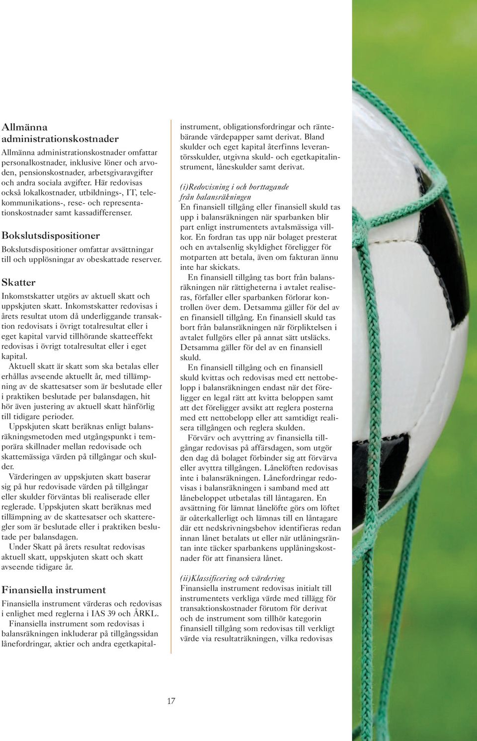 Bokslutsdispositioner Bokslutsdispositioner omfattar avsättningar till och upplösningar av obeskattade reserver. Skatter Inkomstskatter utgörs av aktuell skatt och uppskjuten skatt.
