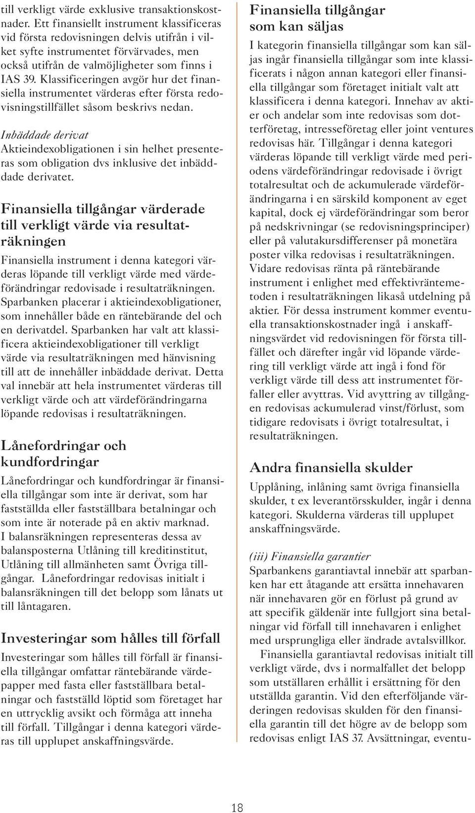 Klassificeringen avgör hur det finansiella instrumentet värderas efter första redovisningstillfället såsom beskrivs nedan.