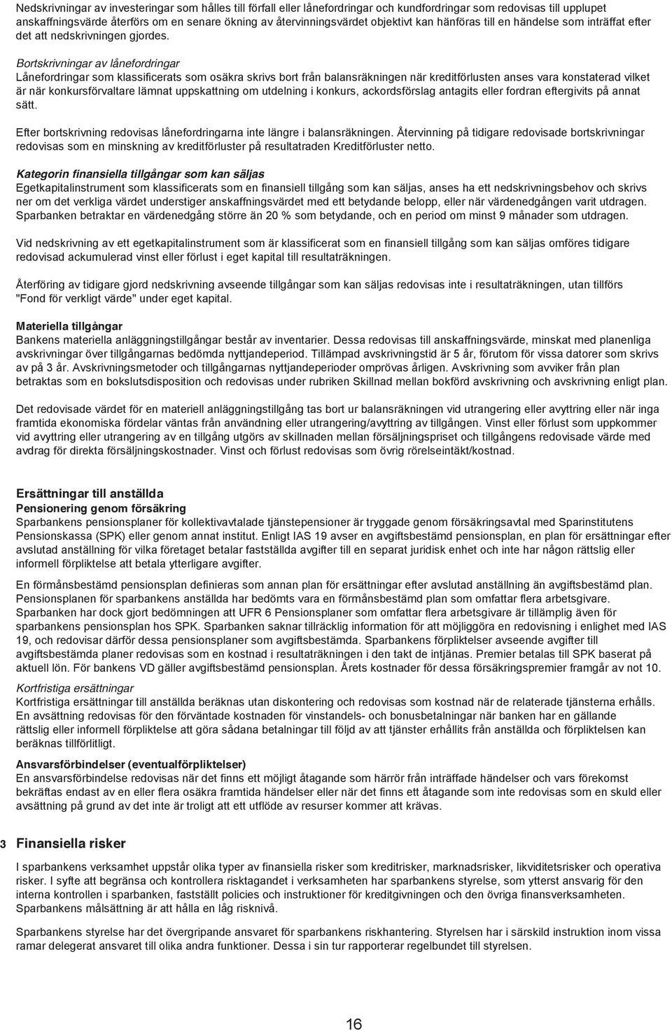 Bortskrivningar av lånefordringar Lånefordringar som klassificerats som osäkra skrivs bort från balansräkningen när kreditförlusten anses vara konstaterad vilket är när konkursförvaltare lämnat