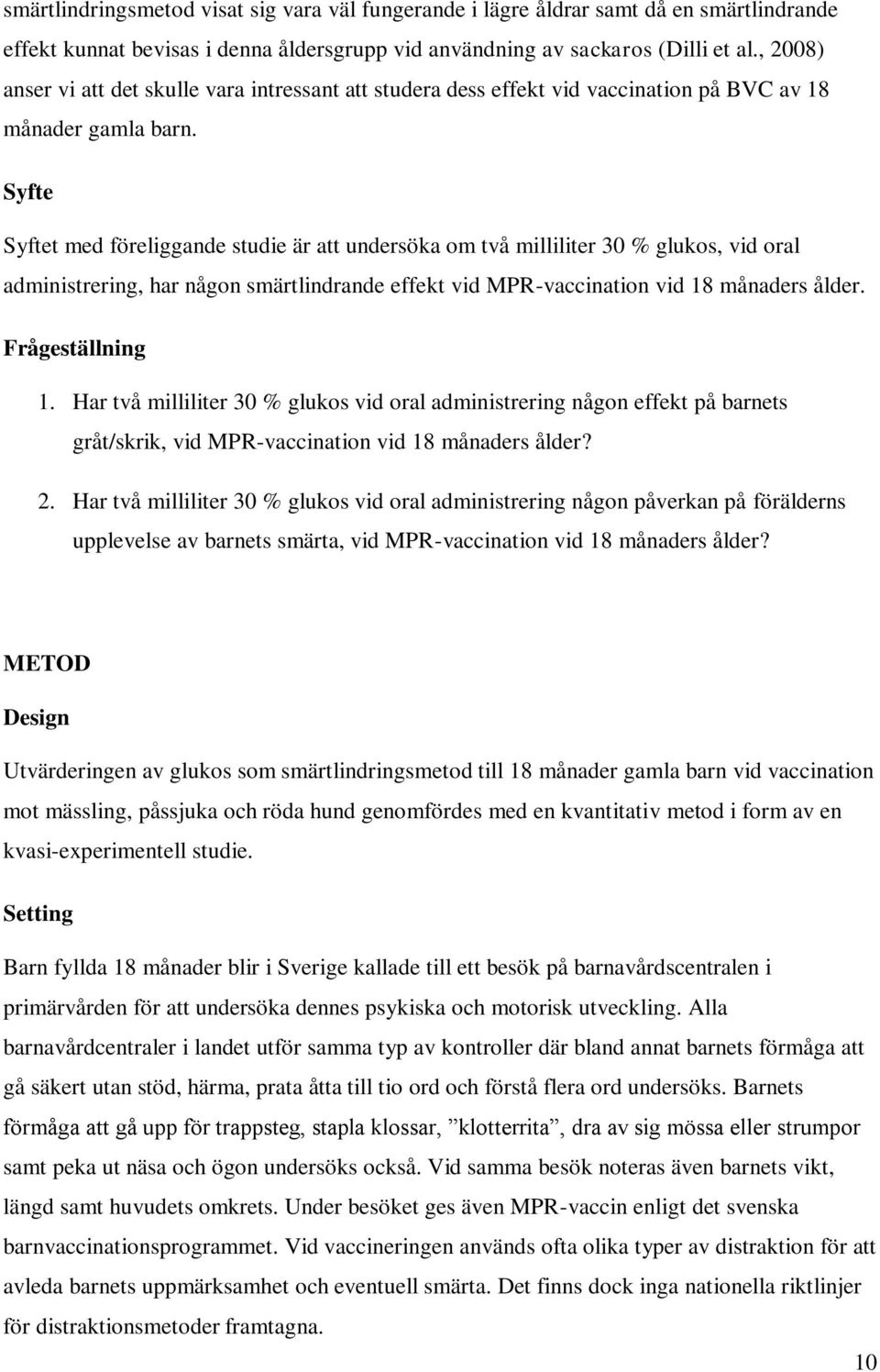 Syfte Syftet med föreliggande studie är att undersöka om två milliliter 30 % glukos, vid oral administrering, har någon smärtlindrande effekt vid MPR-vaccination vid 18 månaders ålder.