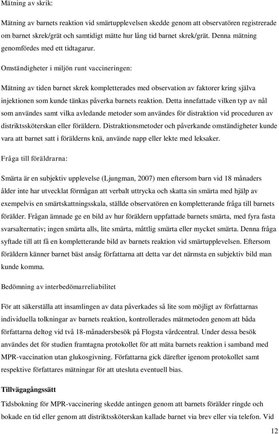 Omständigheter i miljön runt vaccineringen: Mätning av tiden barnet skrek kompletterades med observation av faktorer kring själva injektionen som kunde tänkas påverka barnets reaktion.