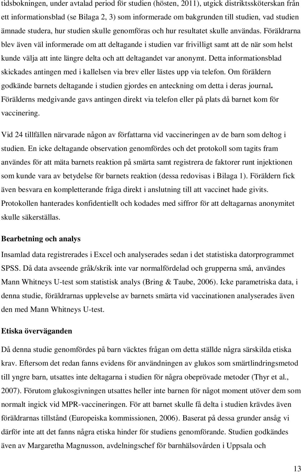 Föräldrarna blev även väl informerade om att deltagande i studien var frivilligt samt att de när som helst kunde välja att inte längre delta och att deltagandet var anonymt.