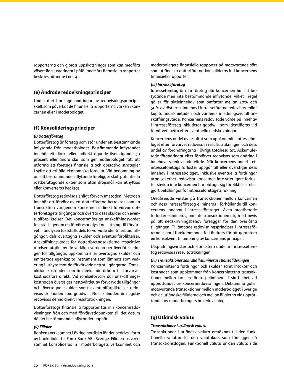 (f) Konsolideringsprinciper (i) Dotterföretag Dotterföretag är företag som står under ett bestämmande inflytande från moderbolaget.