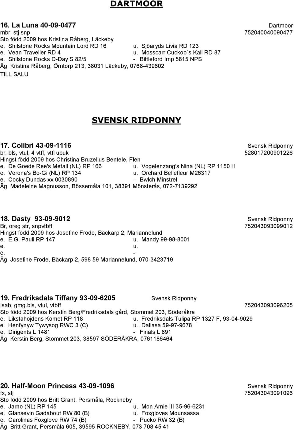 Colibri 43-09-1116 Svensk Ridponny br, bls, vtul, 4 vtff, vtfl ubuk 528017200901226 Hingst född 2009 hos Christina Bruzelius Bentele, Flen e. De Goede Ree's Metall (NL) RP 166 u.