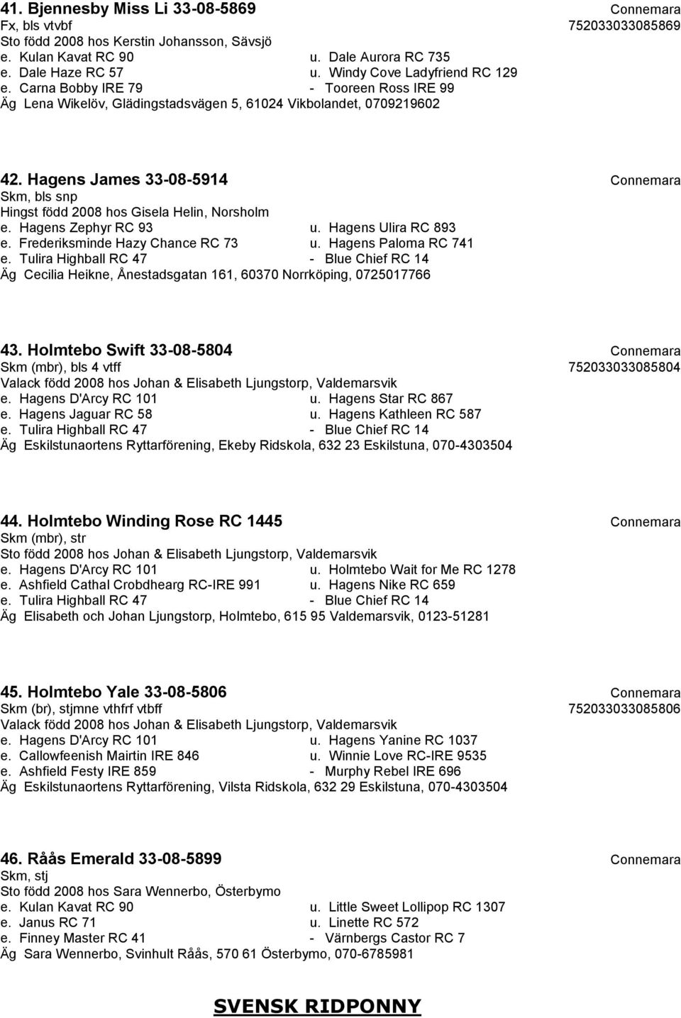 Hagens James 33-08-5914 Connemara Skm, bls snp Hingst född 2008 hos Gisela Helin, Norsholm e. Hagens Zephyr RC 93 u. Hagens Ulira RC 893 e. Frederiksminde Hazy Chance RC 73 u. Hagens Paloma RC 741 e.