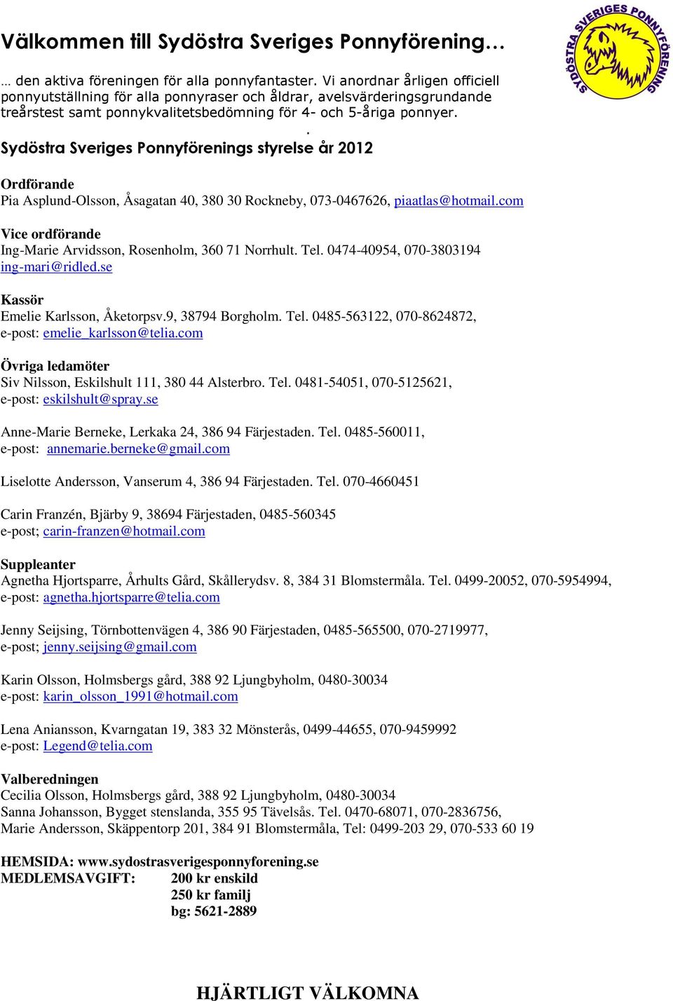 . Sydöstra Sveriges Ponnyförenings styrelse år 2012 Ordförande Pia Asplund-Olsson, Åsagatan 40, 380 30 Rockneby, 073-0467626, piaatlas@hotmail.