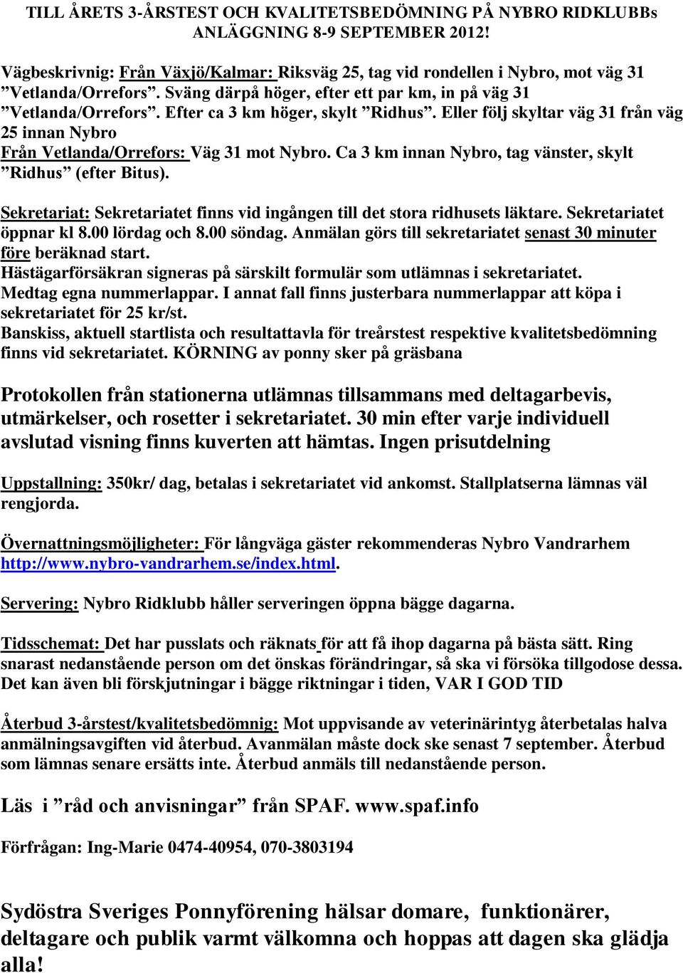 Ca 3 km innan Nybro, tag vänster, skylt Ridhus (efter Bitus). Sekretariat: Sekretariatet finns vid ingången till det stora ridhusets läktare. Sekretariatet öppnar kl 8.00 lördag och 8.00 söndag.