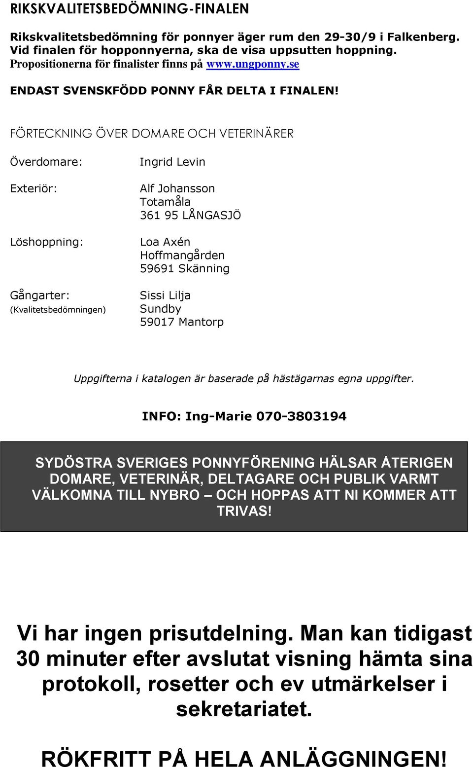 FÖRTECKNING ÖVER DOMARE OCH VETERINÄRER Överdomare: Exteriör: Löshoppning: Gångarter: (Kvalitetsbedömningen) Ingrid Levin Alf Johansson Totamåla 361 95 LÅNGASJÖ Loa Axén Hoffmangården 59691 Skänning