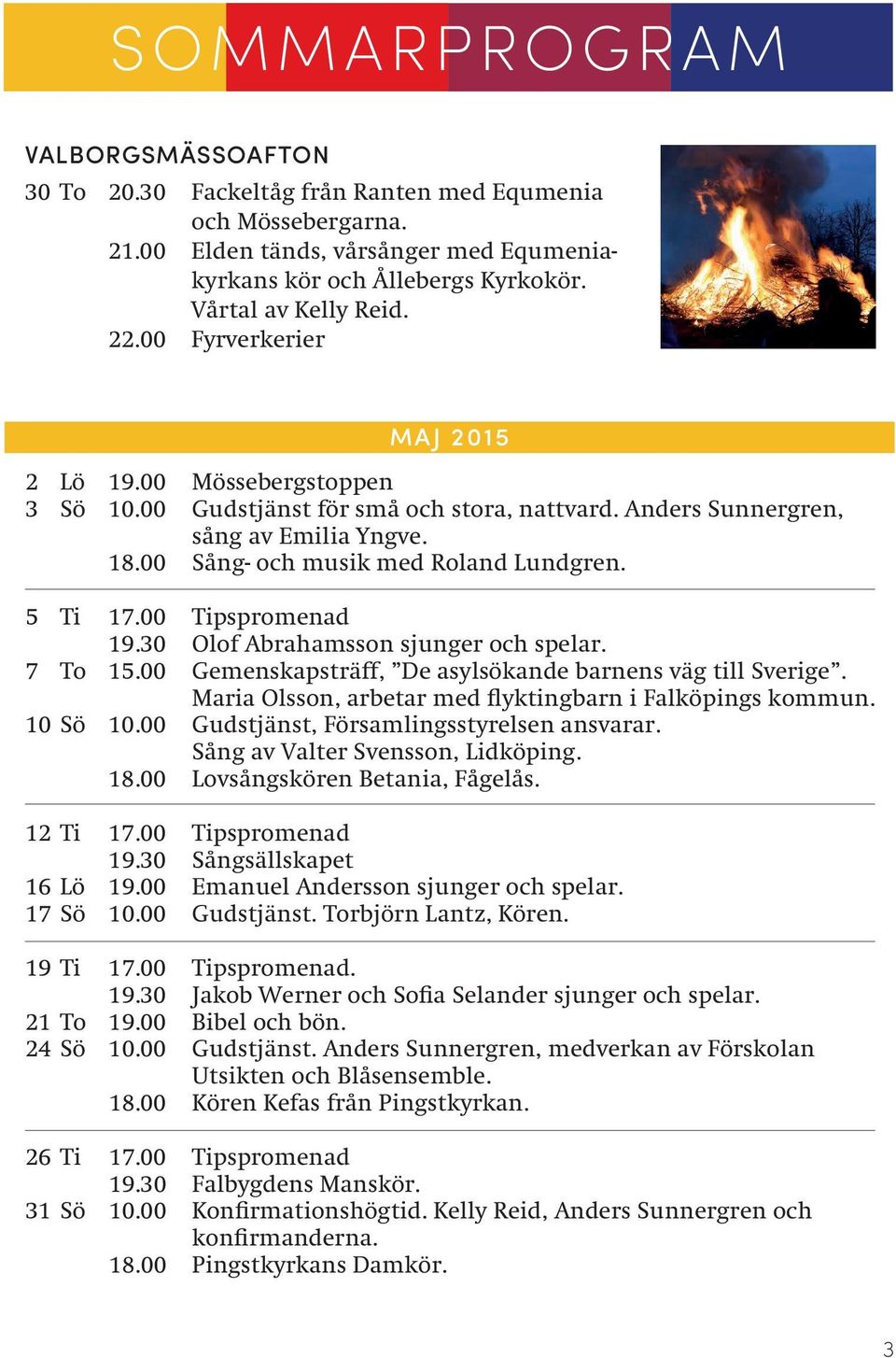 00 Tipspromenad 19.30 Olof Abrahamsson sjunger och spelar. 7 To 15.00 Gemenskapsträff, De asylsökande barnens väg till Sverige. Maria Olsson, arbetar med flyktingbarn i Falköpings kommun. 10 Sö 10.