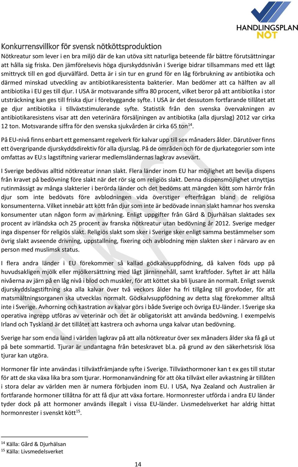 Detta är i sin tur en grund för en låg förbrukning av antibiotika och därmed minskad utveckling av antibiotikaresistenta bakterier. Man bedömer att ca hälften av all antibiotika i EU ges till djur.