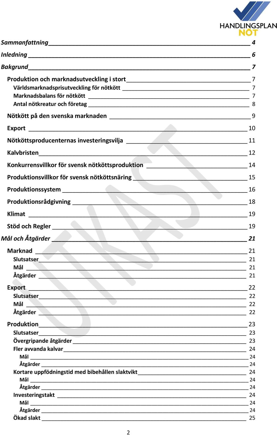 Produktionssystem 16 Produktionsrådgivning 18 Klimat 19 Stöd och Regler 19 Mål och Åtgärder 21 Marknad 21 Slutsatser 21 Mål 21 Åtgärder 21 Export 22 Slutsatser 22 Mål 22 Åtgärder 22 Produktion 23