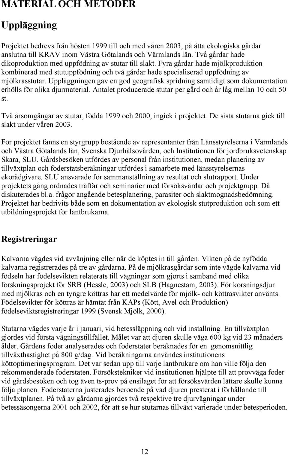 Uppläggningen gav en god geografisk spridning samtidigt som dokumentation erhölls för olika djurmaterial. Antalet producerade stutar per gård och år låg mellan 10 och 50 st.