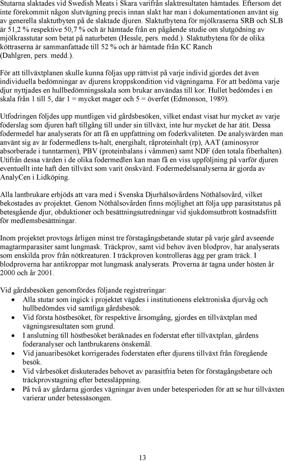 Slaktutbytena för mjölkraserna SRB och SLB är 51,2 % respektive 50,7 % och är hämtade från en pågående studie om slutgödning av mjölkrasstutar som betat på naturbeten (Hessle, pers. medd.).