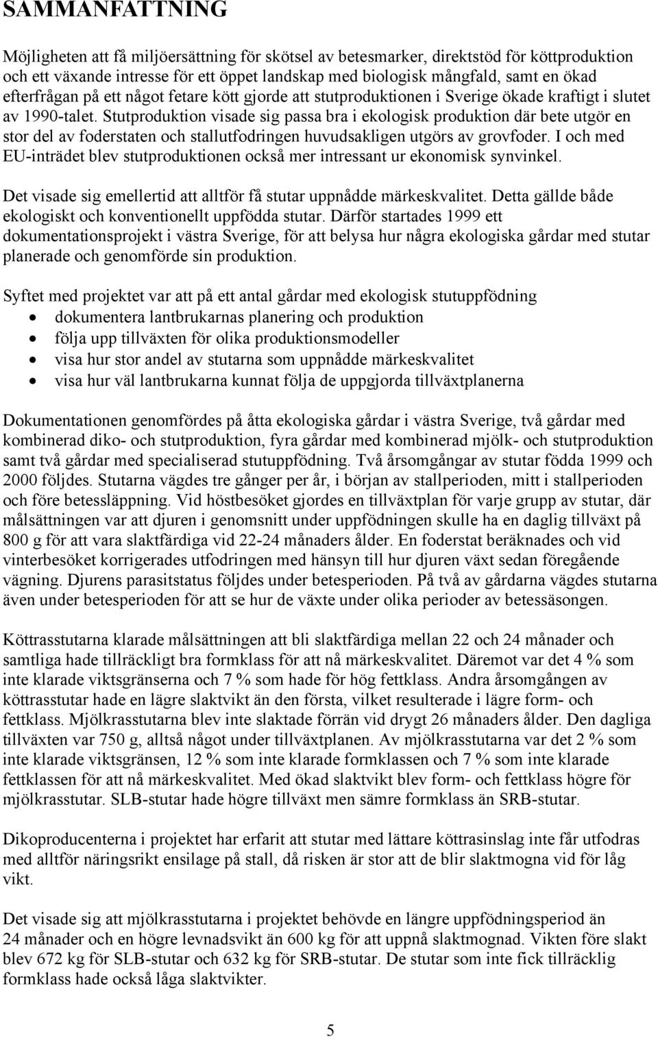 Stutproduktion visade sig passa bra i ekologisk produktion där bete utgör en stor del av foderstaten och stallutfodringen huvudsakligen utgörs av grovfoder.