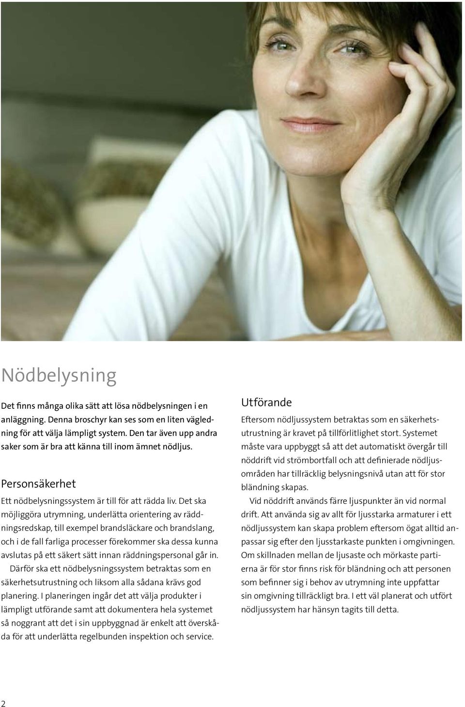 Det ska möjliggöra utrymning, underlätta orientering av räddningsredskap, till exempel brandsläckare och brandslang, och i de fall farliga processer förekommer ska dessa kunna avslutas på ett säkert