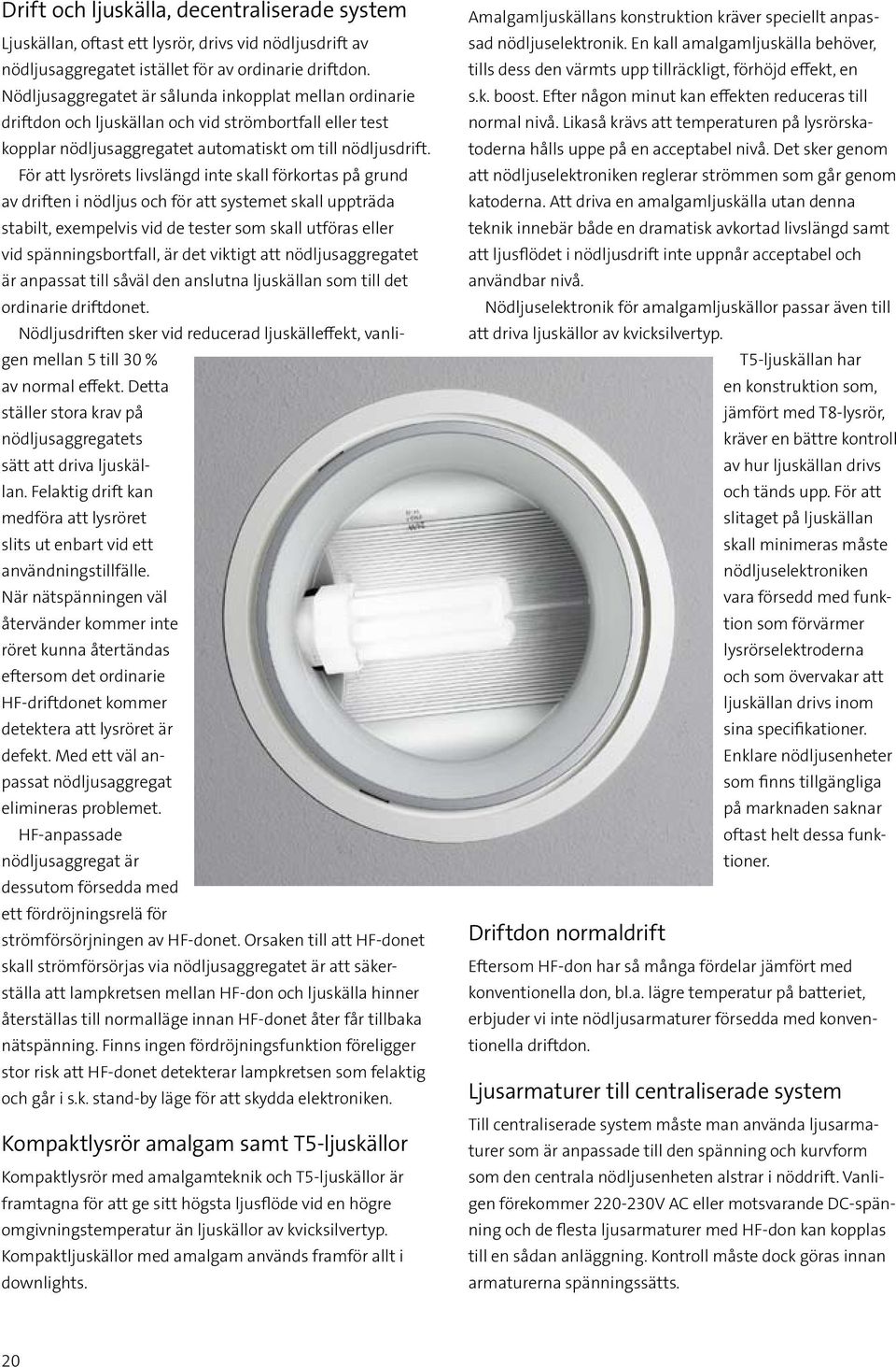 För att lysrörets livslängd inte skall förkortas på grund av driften i nödljus och för att systemet skall uppträda stabilt, exempelvis vid de tester som skall utföras eller vid spänningsbortfall, är