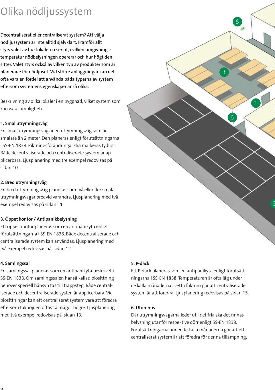 Valet styrs också av vilken typ av produkter som är planerade för nödljuset.